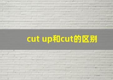 cut up和cut的区别